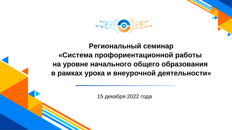 Региональный семинар «Система профориентационной работы на уровне начального общего образования в рамках урока и внеурочной деятельности»