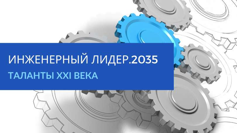 Стартует приём заявок на конкурс научно-технического творчества «Инженерный лидер. 2035», направление «ТАЛАНТЫ XXI века»