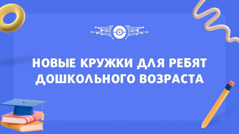 Открываем новые кружки для всестороннего развития ребят дошкольного возраста