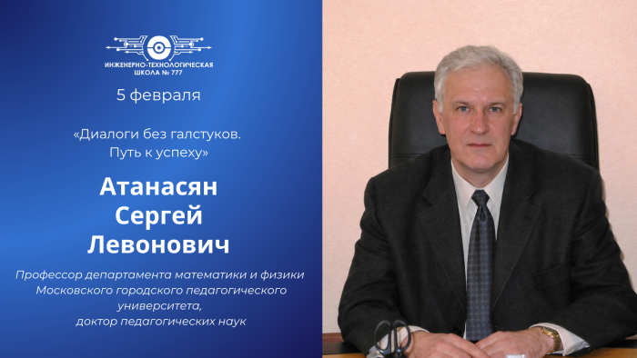 В Инженерно-технологической школе № 777 пройдут «Диалоги без галстуков» с Сергеем Левоновичем Атанасяном