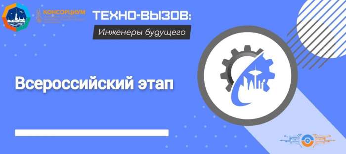 Заключительный этап Всероссийских (с международным участием) междисциплинарных технологических соревнований «Техно-вызов: инженеры будущего»