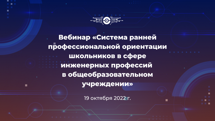 Вебинар «Система ранней профессиональной ориентации школьников в сфере инженерных профессий в общеобразовательном учреждении»