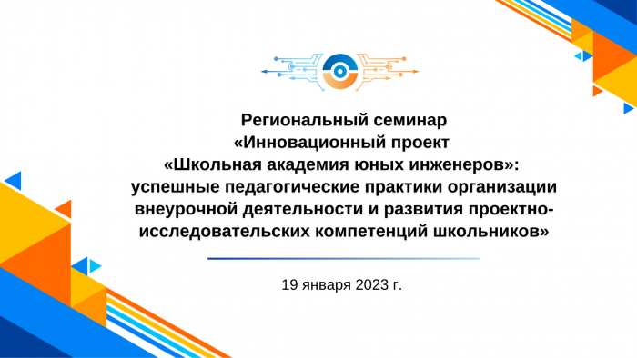 Региональный семинар «Инновационный проект «Школьная академия юных инженеров»: успешные педагогические практики организации внеурочной деятельности и развития проектно-исследовательских компетенций школьников»