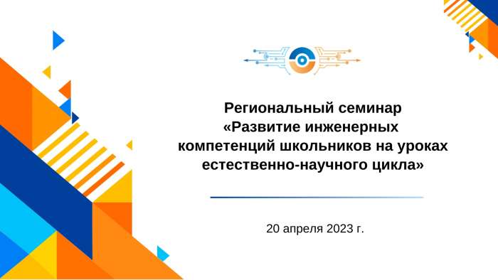 Региональный семинар по теме «Развитие инженерных компетенций школьников на уроках естественно-научного цикла»