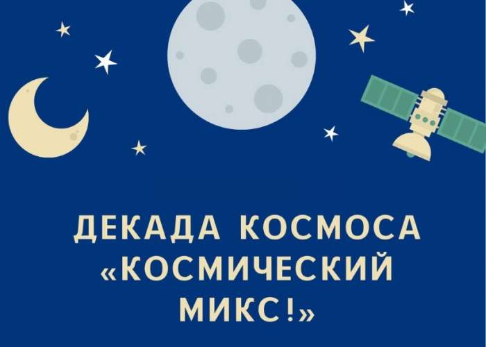 Стартует традиционная декада космоса «Космический микс!», приуроченная к Международному дню полёта человека в космос