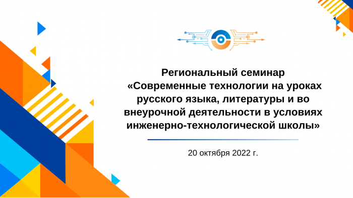 Региональный семинар по теме «Современные технологии на уроках русского языка, литературы и во внеурочной деятельности в условиях инженерно-технологической школы»