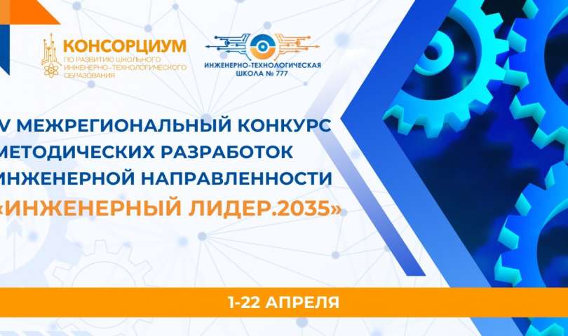 Объявляется старт приёма заявок для участия в IV межрегиональном конкурсе методических разработок «Инженерный лидер. 2035»