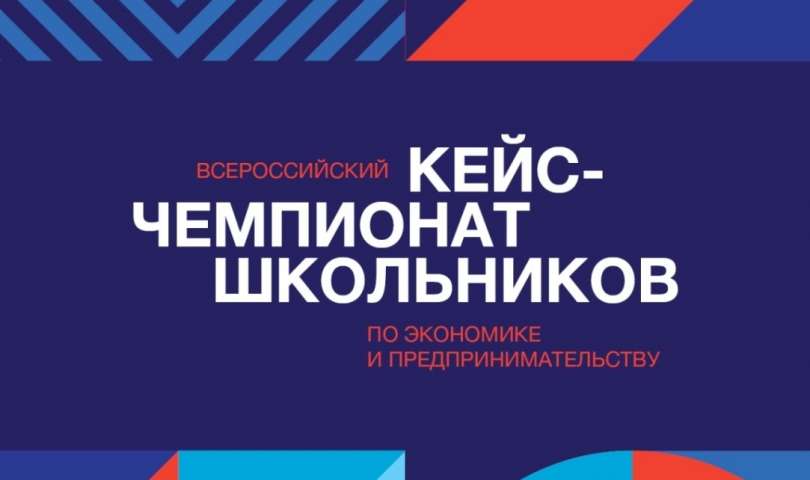 Открывается регистрация на IV Всероссийский кейс-чемпионат школьников по экономике и предпринимательству